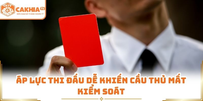 Áp lực thi đấu dễ khiến cầu thủ mất kiểm soát
