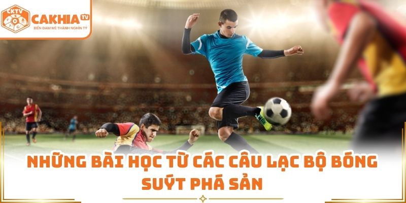 Những bài học từ các câu lạc bộ bóng suýt phá sản 